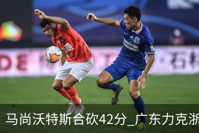 马尚沃特斯合砍42分 广东力克浙江开季两连胜
